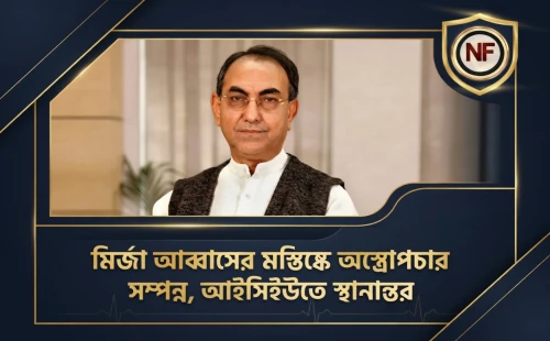 মির্জা আব্বাসের মস্তিষ্কে অস্ত্রোপচার সম্পন্ন, আইসিইউতে স্থানান্তর