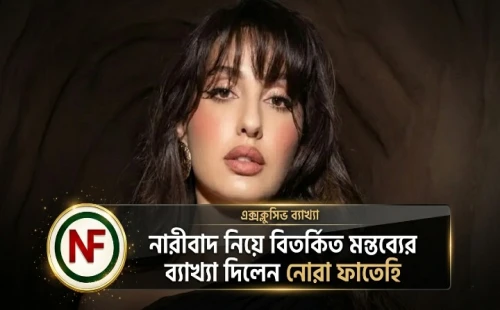 নারীবাদ নিয়ে বিতর্কিত মন্তব্যের ব্যাখ্যা দিলেন নোরা ফাতেহি