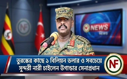 তুরস্কের কাছে ১ বিলিয়ন ডলার ও সবচেয়ে সুন্দরী নারী চাইলেন উগান্ডার সেনাপ্রধান
