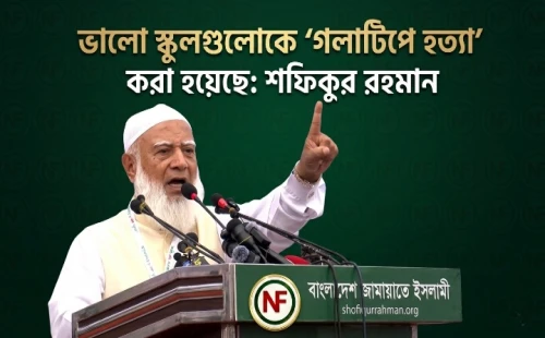 ভালো স্কুলগুলোকে ‘গলাটিপে হত্যা’ করা হয়েছে: শফিকুর রহমান