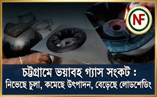চট্টগ্রামে ভয়াবহ গ্যাস সংকট : নিভেছে চুলা, কমেছে উৎপাদন, বেড়েছে লোডশেডিং