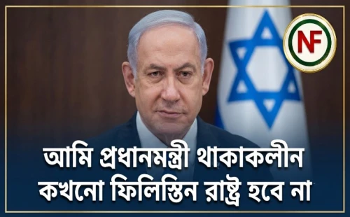 আমি প্রধানমন্ত্রী থাকাকালীন কখনো ফিলিস্তিন রাষ্ট্র হবে না